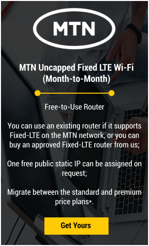 MTN Uncapped Fixed LTE Wi-Fi  (Month-to-Month) Get Yours Free-to-Use Router  You can use an existing router if it supports Fixed-LTE on the MTN network, or you can buy an approved Fixed-LTE router from us;  One free public static IP can be assigned on request;  Migrate between the standard and premium price plans*.