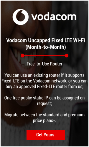 Vodacom Uncapped Fixed LTE Wi-Fi  (Month-to-Month) Get Yours Free-to-Use Router  You can use an existing router if it supports Fixed-LTE on the Vodacom network, or you can buy an approved Fixed-LTE router from us;  One free public static IP can be assigned on request;  Migrate between the standard and premium price plans*.