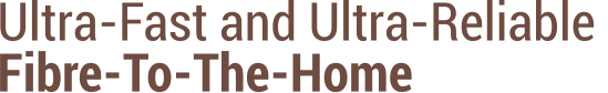 Ultra-Fast and Ultra-Reliable  Fibre-To-The-Home