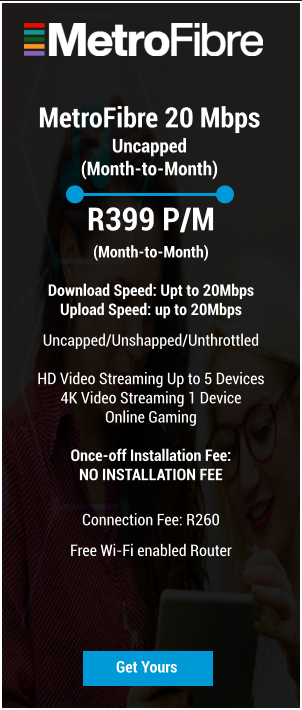 MetroFibre 20 Mbps Uncapped (Month-to-Month) R399 P/M (Month-to-Month)  Download Speed: Upt to 20Mbps Upload Speed: up to 20Mbps Uncapped/Unshapped/Unthrottled  HD Video Streaming Up to 5 Devices 4K Video Streaming 1 Device Online Gaming  Once-off Installation Fee: NO INSTALLATION FEE   Connection Fee: R260 Free Wi-Fi enabled Router Get Yours